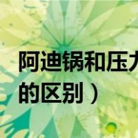 阿迪锅和压力锅有啥区别（阿迪锅和电压力锅的区别）