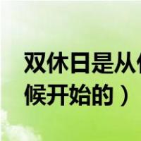 双休日是从什么时候开始的?（双休日什么时候开始的）