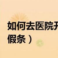 如何去医院开病假条的流程（如何去医院开病假条）