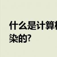 什么是计算机病毒,它的特点有哪些,是如何传染的?