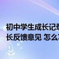 初中学生成长记录之家长反馈意见（初中学生成长记录册 家长反馈意见 怎么写）