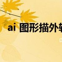 ai 图形描外轮廓（ai图片建立外轮廓描边）