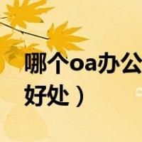 哪个oa办公系统最好用（使用oa办公系统的好处）