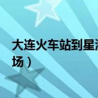 大连火车站到星海广场坐地铁怎么走（大连火车站到星海广场）