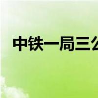 中铁一局三公司怎么样（中铁一局三公司）