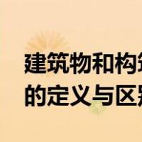 建筑物和构筑物有何区别?（建筑物与构筑物的定义与区别）