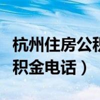 杭州住房公积金电话怎么打不通（杭州住房公积金电话）