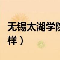 无锡太湖学院怎么样知乎（无锡太湖学院怎么样）