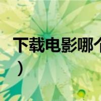 下载电影哪个网站更好（电影下载网站哪个好）