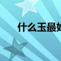 什么玉最好比较养女人（什么玉最好）