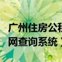 广州住房公积金查询电话（广州住房公积金官网查询系统）