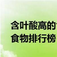 含叶酸高的食物有哪些 排行榜（含叶酸高的食物排行榜）