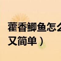 藿香鲫鱼怎么做好吃又简单（鲫鱼怎么做好吃又简单）