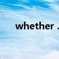 whether … or（whether or的用法）