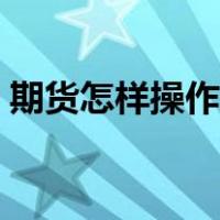 期货怎样操作才能稳赚不赔（期货怎样操作）