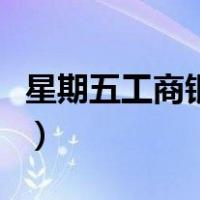 星期五工商银行几点下班（工商银行几点下班）