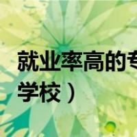 就业率高的专科学校有哪些（就业率高的专科学校）