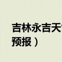 吉林永吉天气预报15天查询（吉林永吉天气预报）