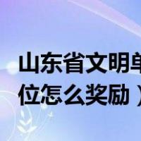 山东省文明单位怎么奖励奖金（山东省文明单位怎么奖励）