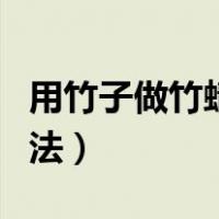 用竹子做竹蜻蜓的制作方法（竹蜻蜓的制作方法）