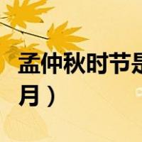 孟仲秋时节是指什么季节（孟秋仲秋季秋是几月）