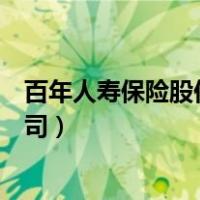 百年人寿保险股份有限公司官网（百年人寿保险股份有限公司）