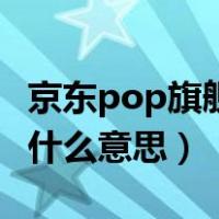 京东pop旗舰店是什么意思（京东pop商家是什么意思）