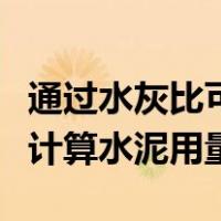 通过水灰比可以直接算出水泥用量吗（水灰比计算水泥用量）