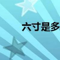 六寸是多少厘米（七寸是多少厘米）