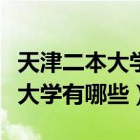 天津二本大学有哪些学校及分数线（天津二本大学有哪些）