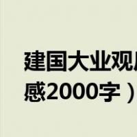 建国大业观后感2000字公安（建国大业观后感2000字）