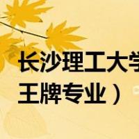 长沙理工大学王牌专业有哪些（长沙理工大学王牌专业）