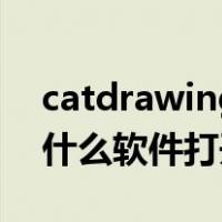 catdrawing文件怎么打开（catdrawing用什么软件打开）