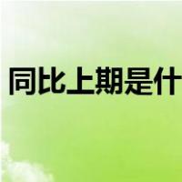 同比上期是什么意思（同比同期是什么意思）