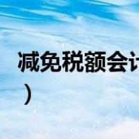 减免税额会计分录怎么做（减免税额会计分录）