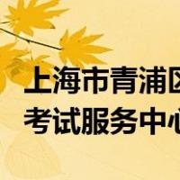 上海市青浦区教育考试服务中心（青浦区教育考试服务中心）
