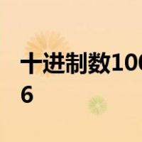 十进制数100转换成二进制数是1.1001e+006