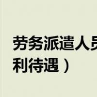 劳务派遣人员福利待遇标准（劳务派遣人员福利待遇）