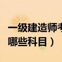 一级建造师考哪些科目和专业（一级建造师考哪些科目）