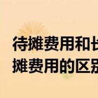 待摊费用和长期待摊费用（待摊费用与长期待摊费用的区别）