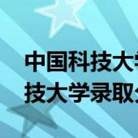 中国科技大学录取分数线2022强基（中国科技大学录取分数线）