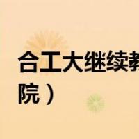 合工大继续教育学院在哪（合工大继续教育学院）