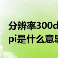 分辨率300dpi应该是什么尺寸（分辨率300dpi是什么意思）