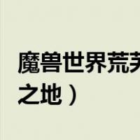 魔兽世界荒芜之地多少级的怪（魔兽世界荒芜之地）