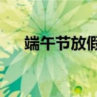 端午节放假安排2020（端午节放几天）