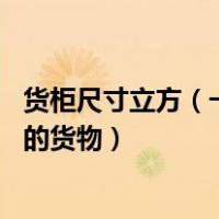 货柜尺寸立方（一个标准的货柜是多少个立方 能装多少立方的货物）