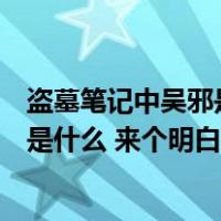 盗墓笔记中吴邪是真的吴邪吗（盗墓笔记里吴邪真正的身份是什么 来个明白人给我讲一下）