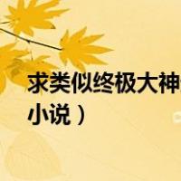 求类似终极大神进化论的小说（求类似 终极大神进化论 的小说）