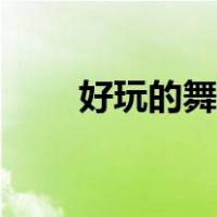 好玩的舞蹈名字（好听的舞蹈名称）