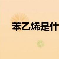 苯乙烯是什么主要用途（苯乙烯是什么）